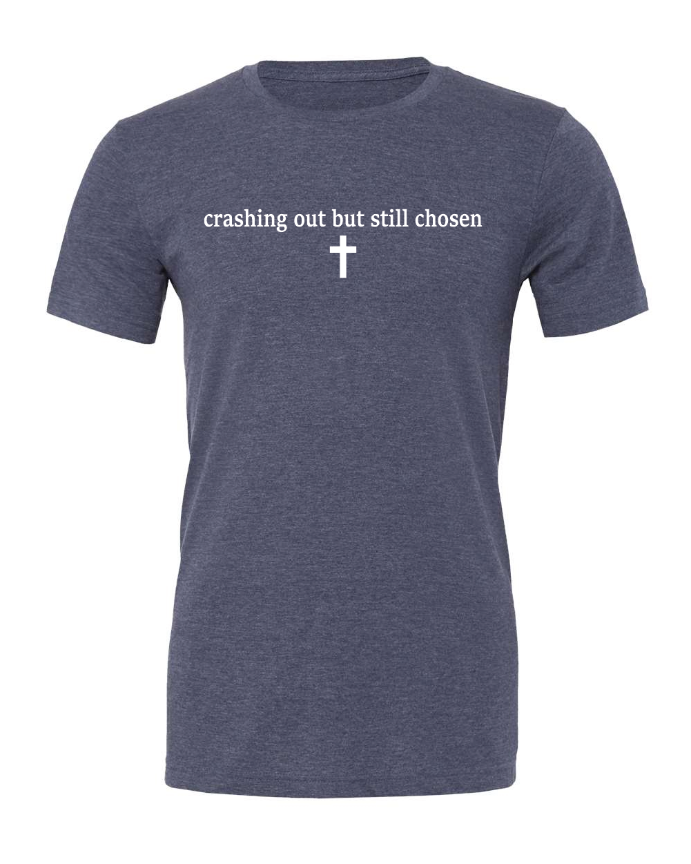 Faith- Crashing Out But Still Chosen - Heather Navy - Bella Shirt