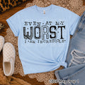 EVEN AT MY WORST IM INCREDIBLE
