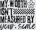MY WORTH ISNT MEASURED BY YOUR SCALE