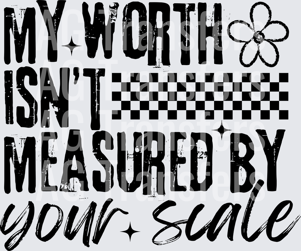 MY WORTH ISNT MEASURED BY YOUR SCALE