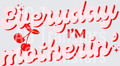 EVERYDAY IM MOTHERIN