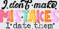 I DONT MAKE MISTAKES I DATE THEM