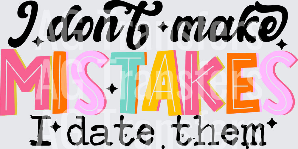 I DONT MAKE MISTAKES I DATE THEM