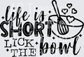 LIFE IS SHORT LICK THE BOWL