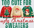 TOO CUTE FOR UGLY CHRISTMAS SWEATERS