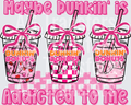 Maybe dunkin is addicted to me