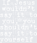 IF JESUS WOULDNT SAY IT TO YOU TYPE
