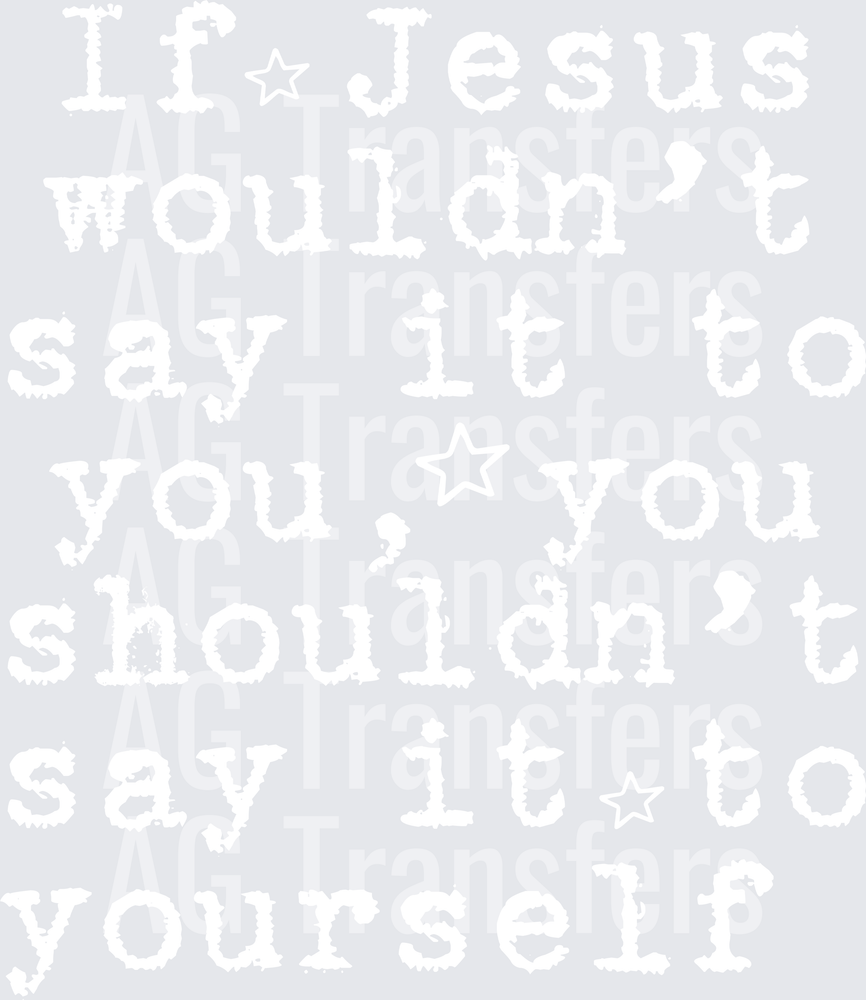 IF JESUS WOULDNT SAY IT TO YOU TYPE
