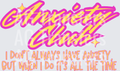 ANXIETY CLUB I DONT ALWAYS HAVE ANXIETY