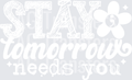 STAY TOMORROW NEEDS YOU WHITE FONT