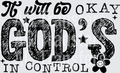 IT WILL BE OKAY GODS IN CONTROL