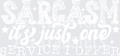 SARCASM ITS JUST ONE SERVICE I OFFER WHITE FONT