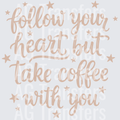 FOLLOW YOUR HEART BUT TAKE COFFEE WITH YOU