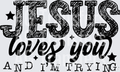JESUS LOVES YOU AND IM TRYING
